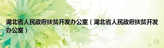 湖北省人民政府扶贫开发办公室_湖北省人民政府扶贫开发办公室(湖北省扶贫办)