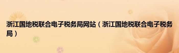 浙江国地税联合电子税务局_浙江国地税联合电子税务局网站(浙江国地税联合电子税务局)