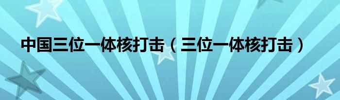 三位一体核打击_中国三位一体核打击(三位一体核打击)