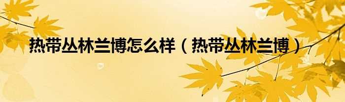 热带丛林兰博_热带丛林兰博怎么样?(热带丛林兰博)