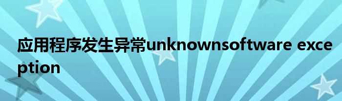 应用程序发生异常unknownsoftware_exception(unknown software exception)