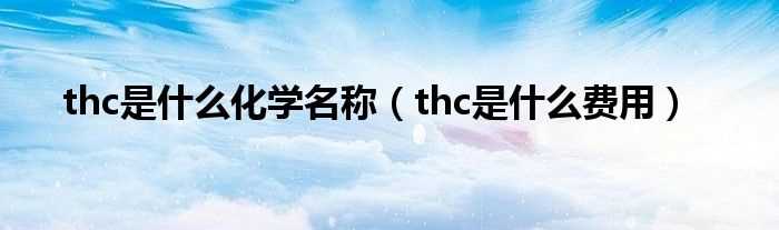 thc是什么费用_thc是什么化学名称?(thc是什么费用)