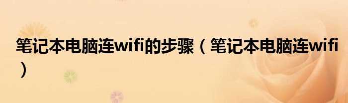 笔记本电脑连wifi_笔记本电脑连wifi的步骤(笔记本wifi)