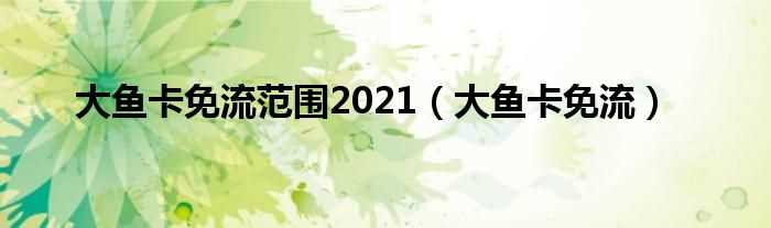 大鱼卡免流_大鱼卡免流范围2021(大鱼卡)