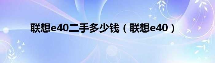 联想e40_联想e40二手多少钱?(e40)