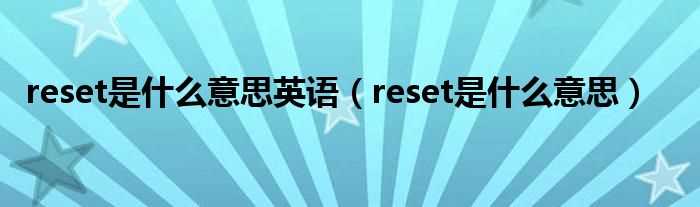 reset是什么意思_reset是什么意思英语?(reset是什么意思)