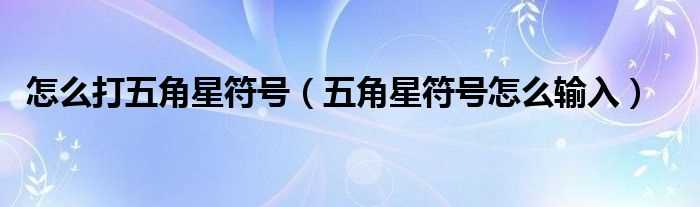 五角星符号怎么输入_怎么打五角星符号?(五角星符号)