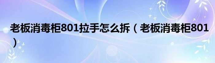 老板消毒柜801_老板消毒柜801拉手怎么拆?(老板消毒柜801)