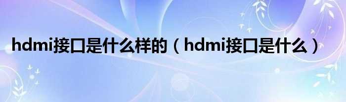 hdmi接口是什么_hdmi接口是什么样的?(hdmi接口图片)