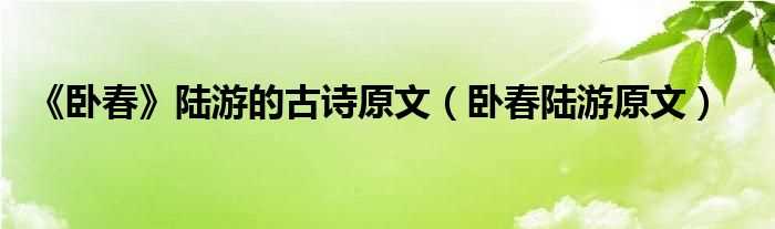 卧春陆游原文_《卧春》陆游的古诗原文(卧春)