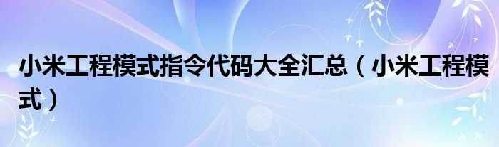 小米工程模式_小米工程模式指令代码大全汇总(小米工程模式)