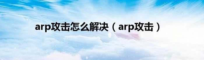 arp攻击_arp攻击怎么解决?(arp攻击)