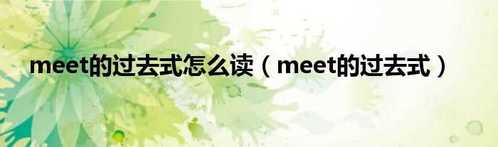 meet的过去式_meet的过去式怎么读?(meet的过去式)