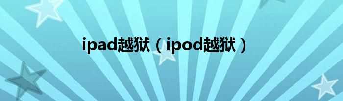 ipod越狱_ipad越狱(ipod越狱)