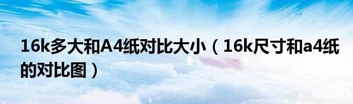 16k尺寸和a4纸的对比图_16k多大和A4纸对比大小(16k和a4一样大吗)