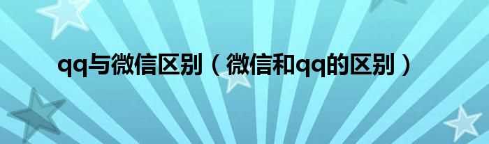 微信和qq的区别_qq与微信区别(微信和qq的区别)