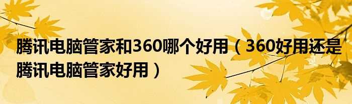 360好用还是腾讯电脑管家好用_腾讯电脑管家和360哪个好用?(360好还是腾讯好)