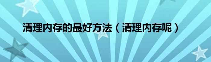 清理内存呢_清理内存的最好方法(内存清理)