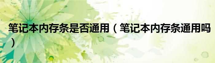 笔记本内存条通用吗?笔记本内存条是否通用(笔记本内存条通用吗)