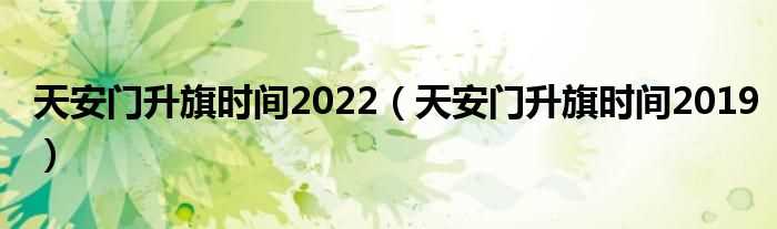 天安门升旗时间2019_天安门升旗时间2022(天安门升旗时间)