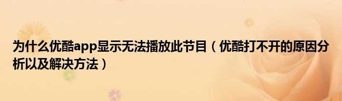 优酷打不开的原因分析以及解决办法步骤_为什么优酷app显示无法播放此节目?(优酷上不去了)