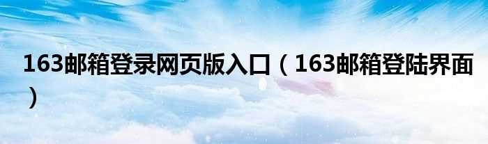 163邮箱登陆界面_163邮箱登录网页版入口(163邮箱登录页面)