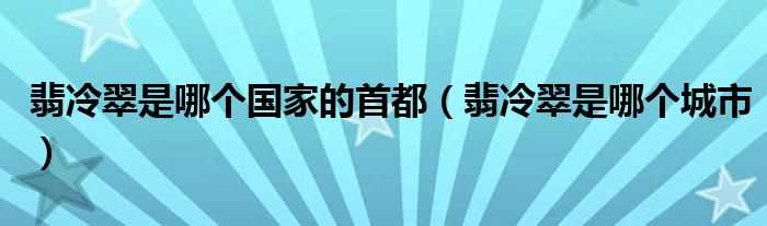 翡冷翠是哪个城市_翡冷翠是哪个国家的首都?(翡冷翠)