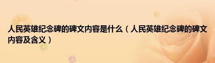 人民英雄纪念碑的碑文内容及含义_人民英雄纪念碑的碑文内容是什么?(人民英雄纪念碑碑文)