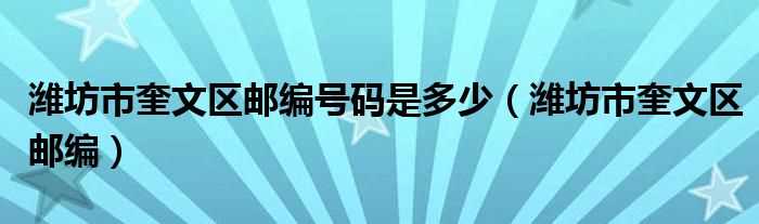 潍坊市奎文区邮编_潍坊市奎文区邮编号码是多少?(潍坊市奎文区邮编)