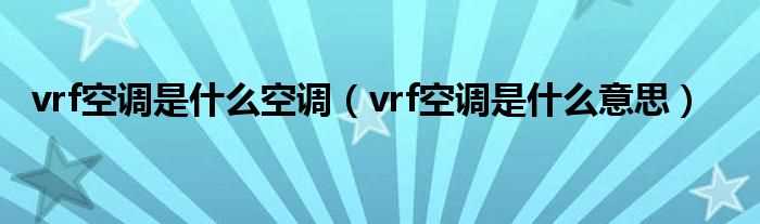 vrf空调是什么意思_vrf空调是什么空调?(VRF)