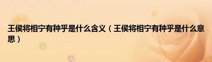 王侯将相宁有种乎是什么意思_王侯将相宁有种乎是什么含义?(王侯将相宁有种乎)