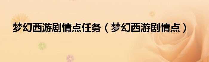 梦幻西游剧情点_梦幻西游剧情点任务(梦幻西游剧情点)