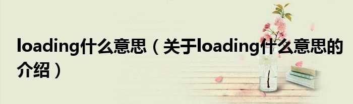 关于loading什么意思的介绍_loading什么意思?(loading)