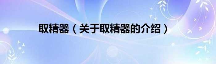 关于取精器的介绍_取精器(取精器)