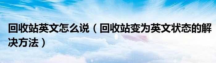 回收站变为英文状态的解决办法步骤_回收站英文怎么说?(回收站英文)