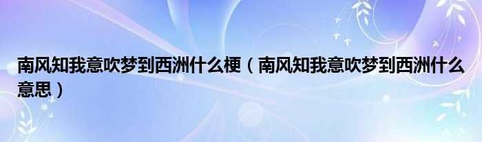 南风知我意吹梦到西洲什么意思_南风知我意吹梦到西洲什么梗?(南风知我意吹梦到西洲)