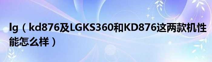 kd876及LGKS360和KD876这两款机性能怎么样_lg?(lg kd876)