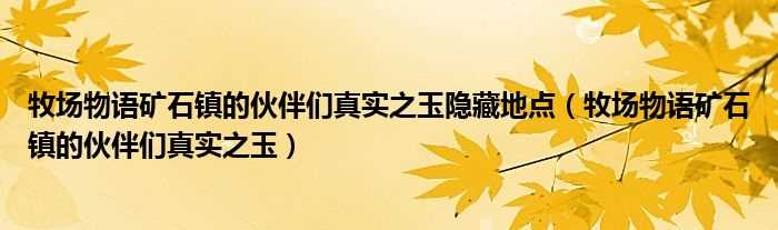 牧场物语矿石镇的伙伴们真实之玉_牧场物语矿石镇的伙伴们真实之玉隐藏地点(牧场物语真实之玉)