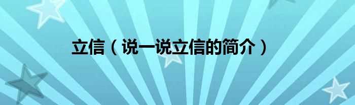 说一说立信的简介_立信(立信)