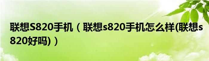 联想s820手机怎么样(联想s820好吗?联想S820手机)?(联想s820怎么样)