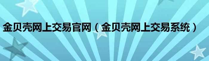 金贝壳网上交易系统_金贝壳网上交易官网(金贝壳网上交易系统)