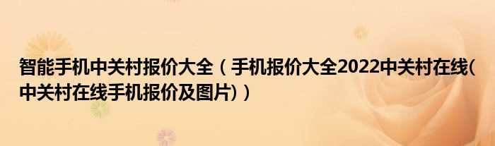 手机报价大全2022中关村在线(中关村在线手机报价及图片_智能手机中关村报价大全)(智能手机价钱)