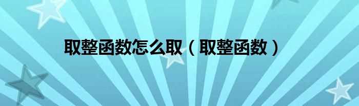 取整函数_取整函数怎么取?(取整函数)