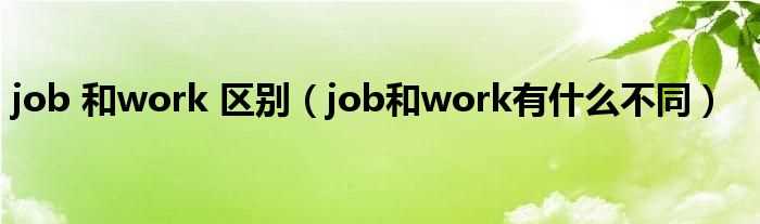 job和work有什么不同_job_和work_区别?(job)