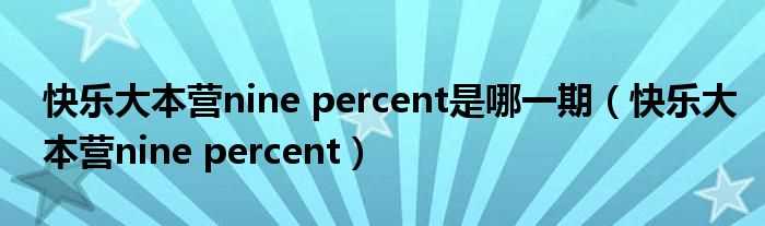 快乐大本营nine?percent_快乐大本营nine_percent是哪一期?(nine percent快本)