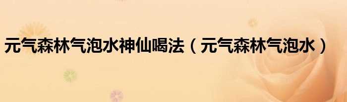 元气森林气泡水_元气森林气泡水神仙喝法(元气森林气泡水)