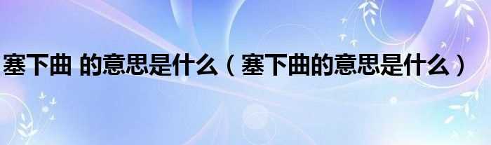 塞下曲的意思是什么_塞下曲_的意思是什么?(塞下曲)