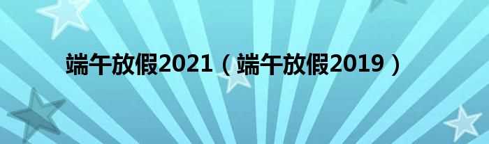 端午放假2019_端午放假2021(端午假)