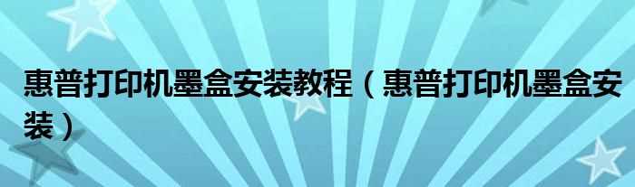 惠普打印机墨盒安装_惠普打印机墨盒安装教程(惠普打印机墨盒安装)