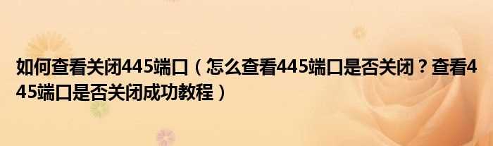 怎么查看445端口是否关闭？查看445端口是否关闭成功教程_怎么查看关闭445端口?(如何查看445端口是否关闭)